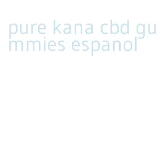 pure kana cbd gummies espanol