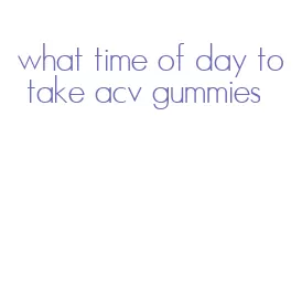 what time of day to take acv gummies