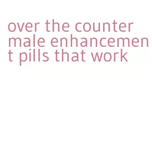 over the counter male enhancement pills that work