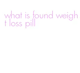 what is found weight loss pill