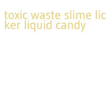 toxic waste slime licker liquid candy