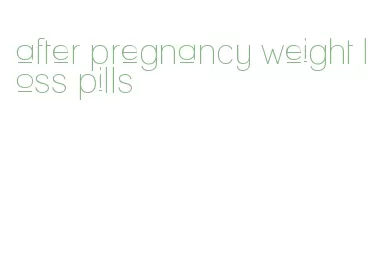 after pregnancy weight loss pills