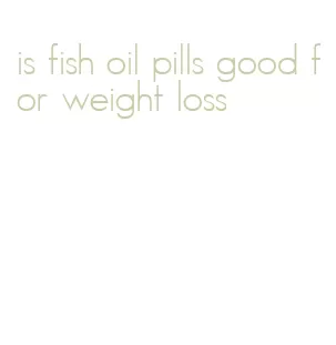 is fish oil pills good for weight loss