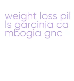 weight loss pills garcinia cambogia gnc