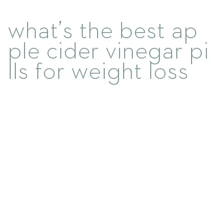 what's the best apple cider vinegar pills for weight loss