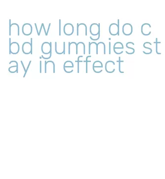 how long do cbd gummies stay in effect