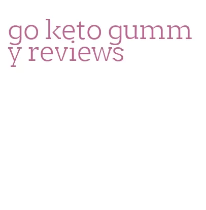 go keto gummy reviews