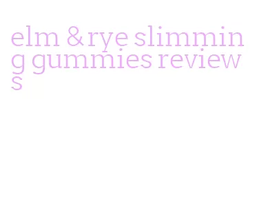 elm & rye slimming gummies reviews