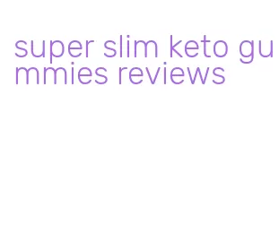 super slim keto gummies reviews