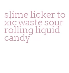 slime licker toxic waste sour rolling liquid candy