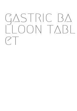 gastric balloon tablet