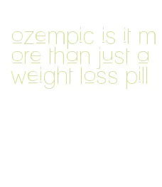 ozempic is it more than just a weight loss pill