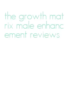 the growth matrix male enhancement reviews