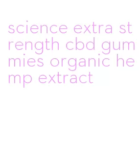 science extra strength cbd gummies organic hemp extract