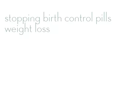 stopping birth control pills weight loss