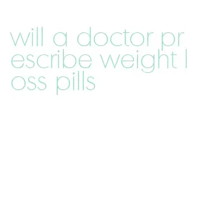 will a doctor prescribe weight loss pills