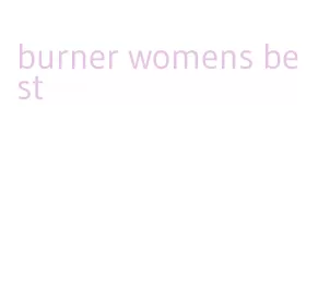 burner womens best