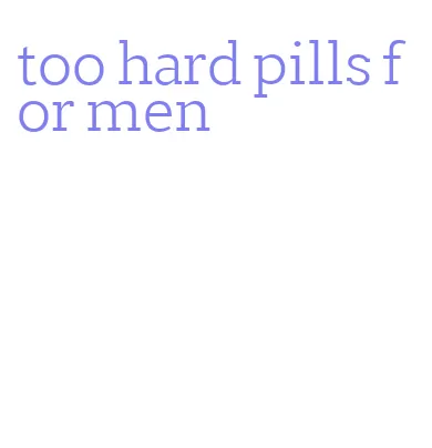 too hard pills for men