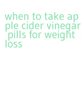 when to take apple cider vinegar pills for weight loss