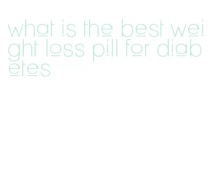 what is the best weight loss pill for diabetes