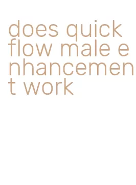 does quick flow male enhancement work