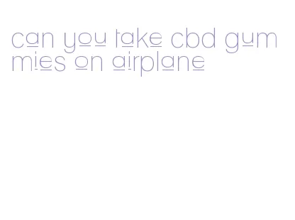 can you take cbd gummies on airplane