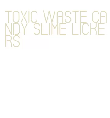 toxic waste candy slime lickers