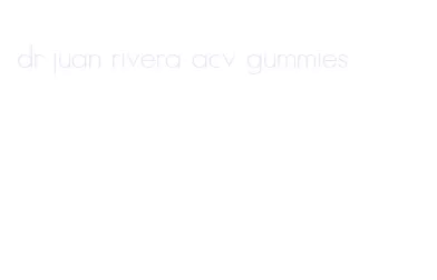 dr juan rivera acv gummies