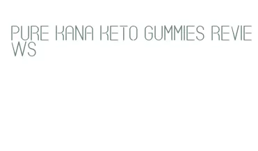 pure kana keto gummies reviews