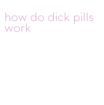 how do dick pills work