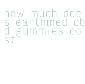 how much does earthmed cbd gummies cost