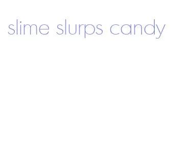 slime slurps candy