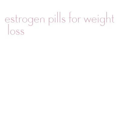 estrogen pills for weight loss