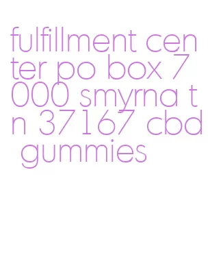 fulfillment center po box 7000 smyrna tn 37167 cbd gummies