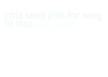 chia seed pills for weight loss