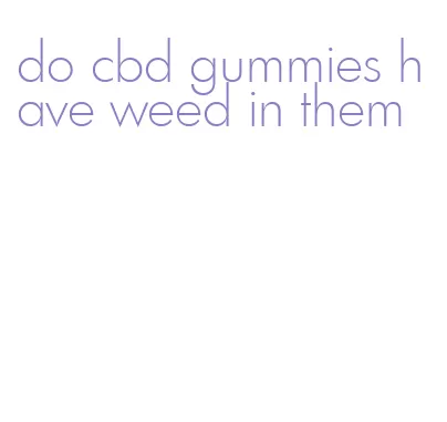 do cbd gummies have weed in them