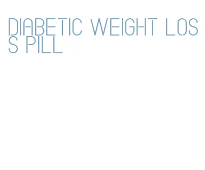 diabetic weight loss pill