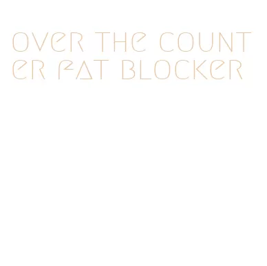 over the counter fat blocker