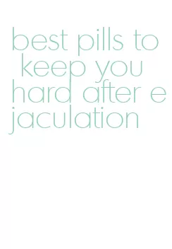 best pills to keep you hard after ejaculation