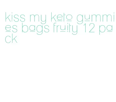 kiss my keto gummies bags fruity 12 pack