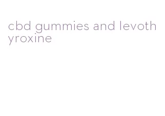 cbd gummies and levothyroxine