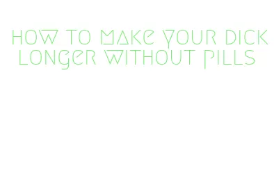 how to make your dick longer without pills