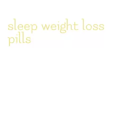 sleep weight loss pills