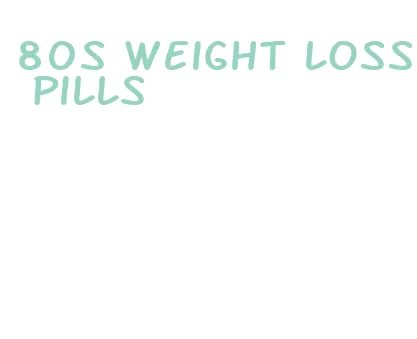 80s weight loss pills