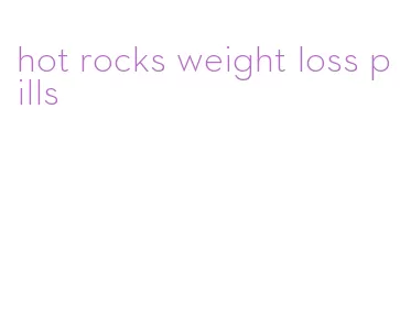 hot rocks weight loss pills