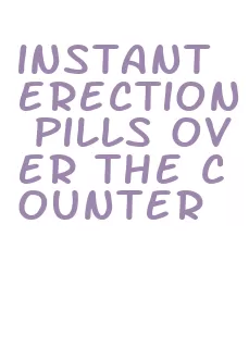 instant erection pills over the counter