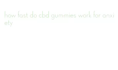 how fast do cbd gummies work for anxiety