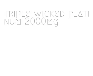 triple wicked platinum 2000mg