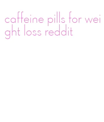 caffeine pills for weight loss reddit