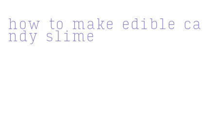 how to make edible candy slime